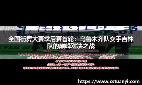 全国街舞大赛季后赛首轮：乌鲁木齐队交手吉林队的巅峰对决之战