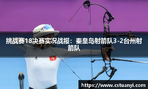 挑战赛18决赛实况战报：秦皇岛射箭队3-2台州射箭队