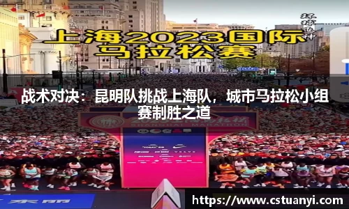 战术对决：昆明队挑战上海队，城市马拉松小组赛制胜之道