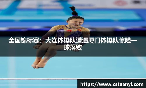 全国锦标赛：大连体操队遭遇厦门体操队惊险一球落败