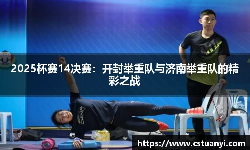 2025杯赛14决赛：开封举重队与济南举重队的精彩之战