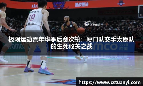 极限运动嘉年华季后赛次轮：厦门队交手太原队的生死攸关之战