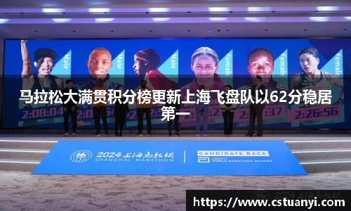 马拉松大满贯积分榜更新上海飞盘队以62分稳居第一