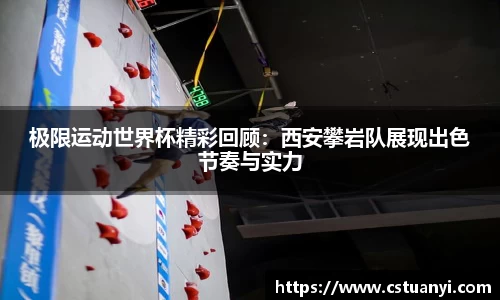 极限运动世界杯精彩回顾：西安攀岩队展现出色节奏与实力