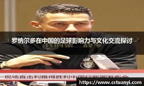 罗纳尔多在中国的足球影响力与文化交流探讨