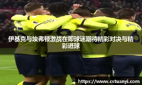 伊基克与埃弗顿激战在即球迷期待精彩对决与精彩进球