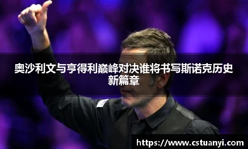 奥沙利文与亨得利巅峰对决谁将书写斯诺克历史新篇章